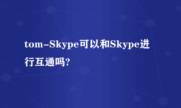 tom-Skype可以和Skype进行互通吗?