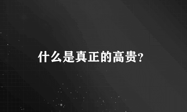 什么是真正的高贵？