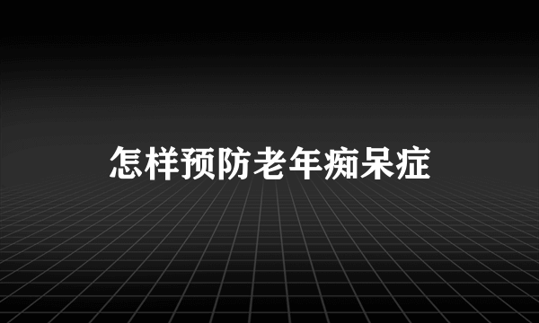 怎样预防老年痴呆症