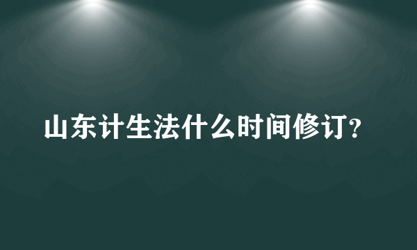 山东计生法什么时间修订？