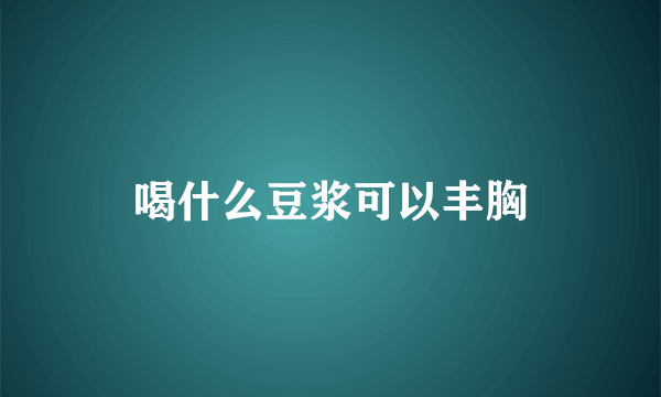 喝什么豆浆可以丰胸