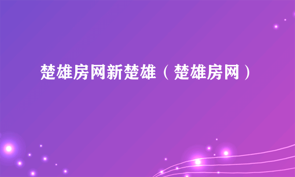 楚雄房网新楚雄（楚雄房网）