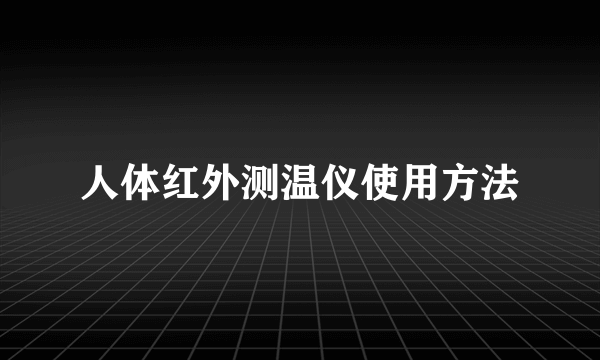 人体红外测温仪使用方法