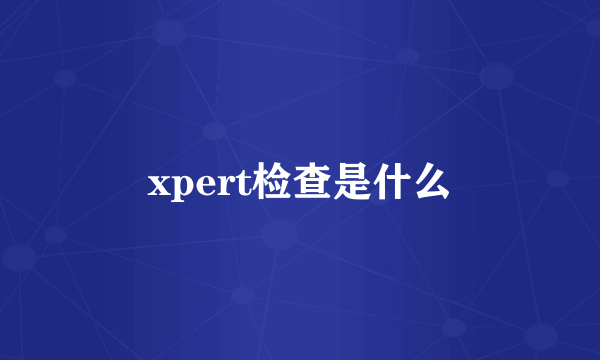 xpert检查是什么