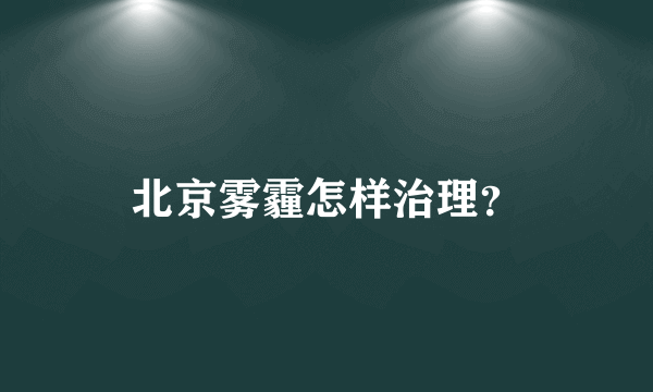 北京雾霾怎样治理？