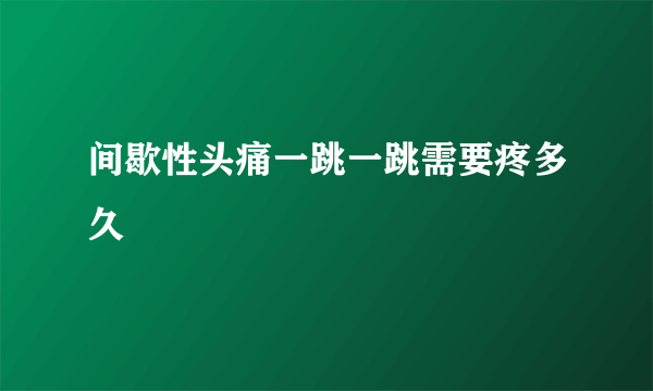 间歇性头痛一跳一跳需要疼多久