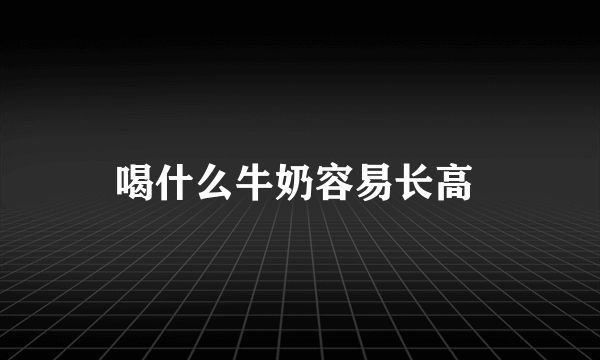 喝什么牛奶容易长高 