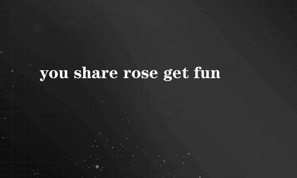 you share rose get fun