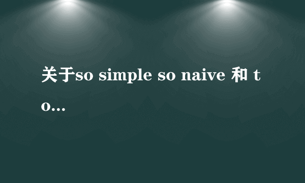 关于so simple so naive 和 too young too naive