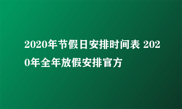 2020年节假日安排时间表 2020年全年放假安排官方