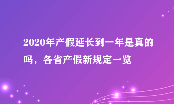 2020年产假延长到一年是真的吗，各省产假新规定一览