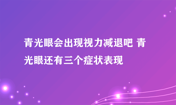 青光眼会出现视力减退吧 青光眼还有三个症状表现