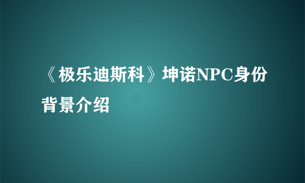 《极乐迪斯科》坤诺NPC身份背景介绍