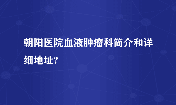 朝阳医院血液肿瘤科简介和详细地址?