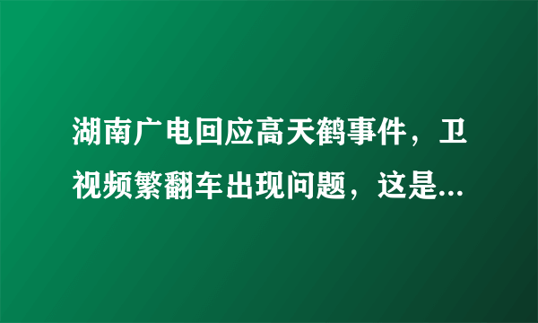 湖南广电回应高天鹤事件，卫视频繁翻车出现问题，这是怎么回事 - 飞外网