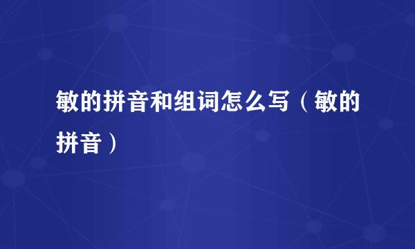 敏的拼音和组词怎么写（敏的拼音）