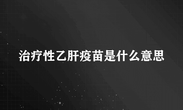 治疗性乙肝疫苗是什么意思