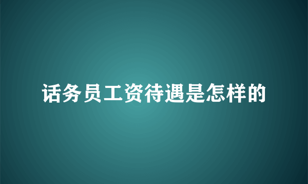 话务员工资待遇是怎样的