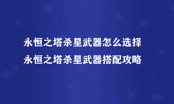 永恒之塔杀星武器怎么选择 永恒之塔杀星武器搭配攻略