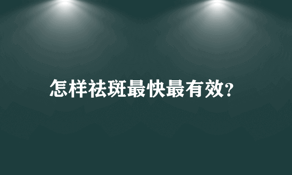 怎样祛斑最快最有效？