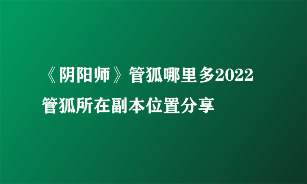 《阴阳师》管狐哪里多2022 管狐所在副本位置分享