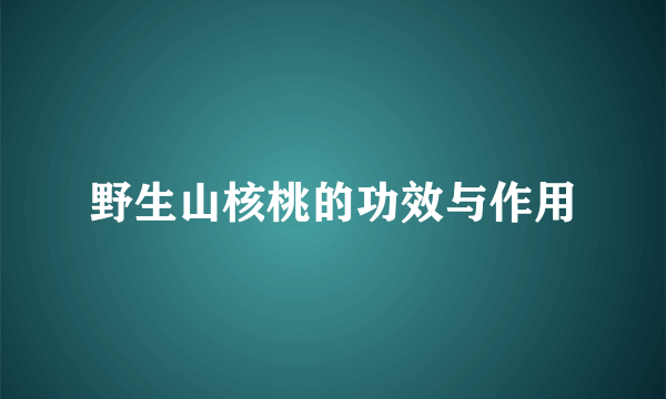 野生山核桃的功效与作用