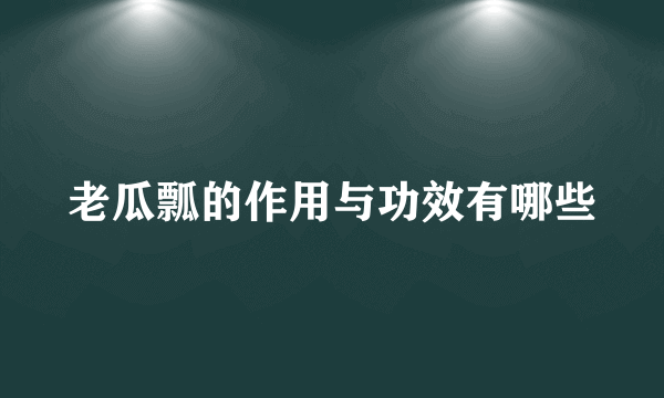 老瓜瓢的作用与功效有哪些