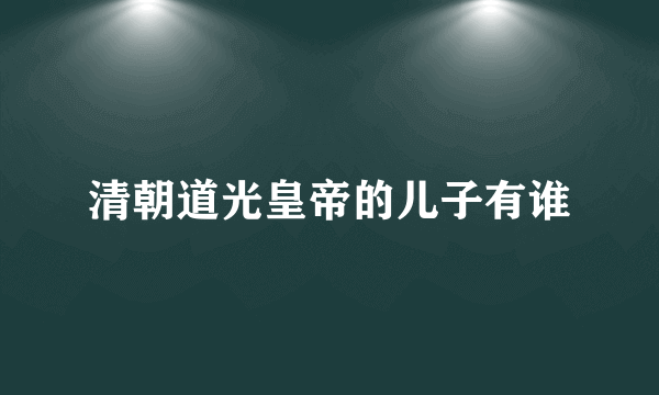 清朝道光皇帝的儿子有谁