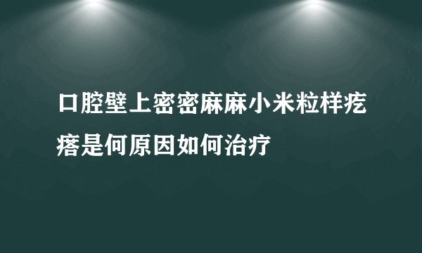 口腔壁上密密麻麻小米粒样疙瘩是何原因如何治疗