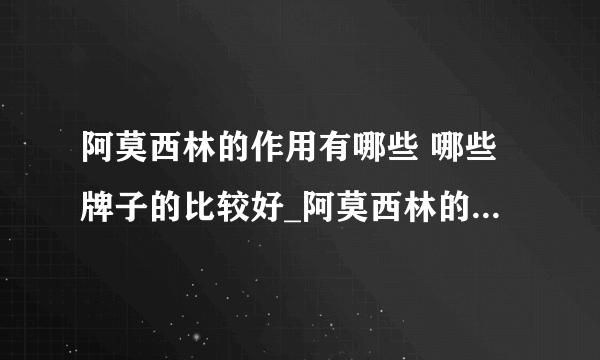 阿莫西林的作用有哪些 哪些牌子的比较好_阿莫西林的作用及功效