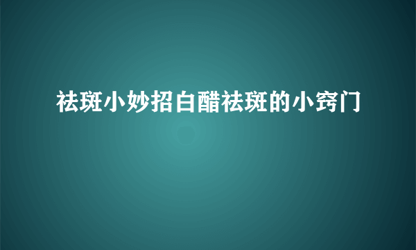 祛斑小妙招白醋祛斑的小窍门