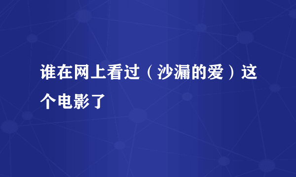 谁在网上看过（沙漏的爱）这个电影了