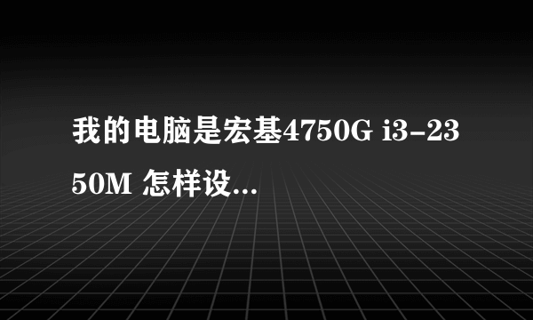 我的电脑是宏基4750G i3-2350M 怎样设置,机子反应最快