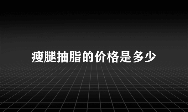 瘦腿抽脂的价格是多少