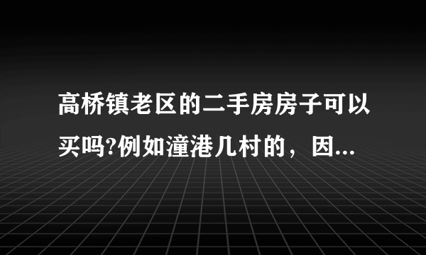 高桥镇老区的二手房房子可以买吗?例如潼港几村的，因为总价预算只有260.270万？