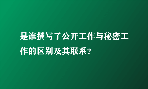 是谁撰写了公开工作与秘密工作的区别及其联系？