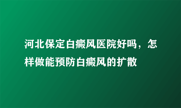 河北保定白癜风医院好吗，怎样做能预防白癜风的扩散