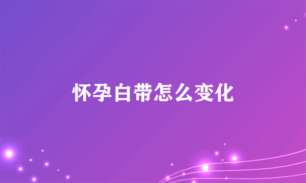 怀孕白带怎么变化