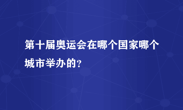 第十届奥运会在哪个国家哪个城市举办的？