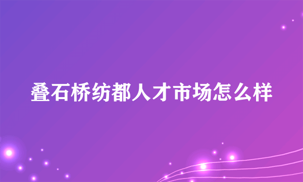 叠石桥纺都人才市场怎么样