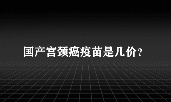 国产宫颈癌疫苗是几价？