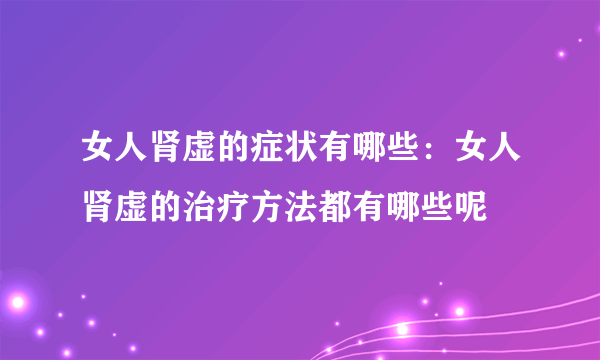 女人肾虚的症状有哪些：女人肾虚的治疗方法都有哪些呢