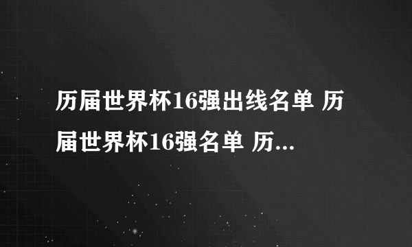 历届世界杯16强出线名单 历届世界杯16强名单 历届世界杯16强队伍名单