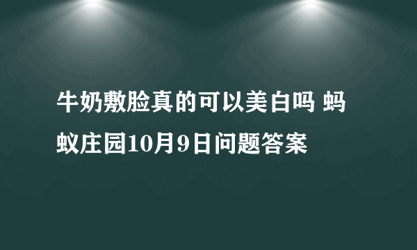 牛奶敷脸真的可以美白吗 蚂蚁庄园10月9日问题答案