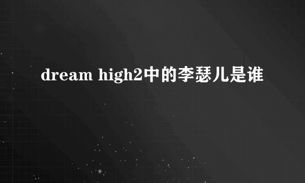 dream high2中的李瑟儿是谁