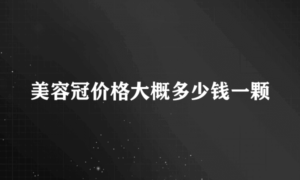 美容冠价格大概多少钱一颗