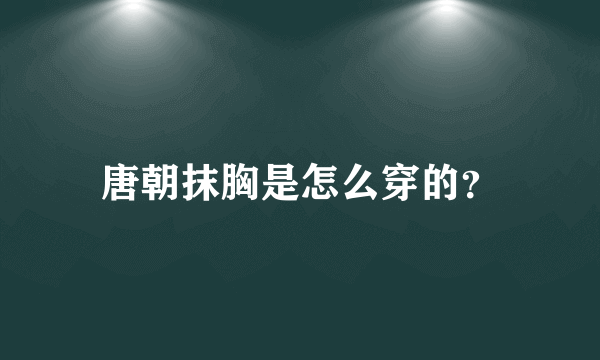 唐朝抹胸是怎么穿的？