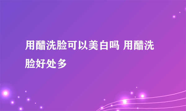 用醋洗脸可以美白吗 用醋洗脸好处多