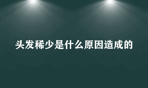 头发稀少是什么原因造成的