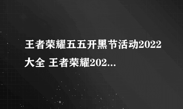 王者荣耀五五开黑节活动2022大全 王者荣耀2022五五朋友节活动有什么